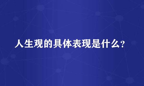 人生观的具体表现是什么？