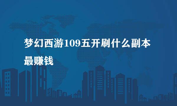 梦幻西游109五开刷什么副本最赚钱