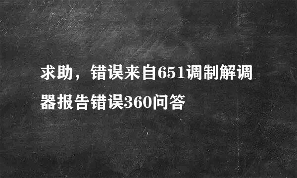 求助，错误来自651调制解调器报告错误360问答