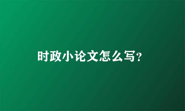 时政小论文怎么写？