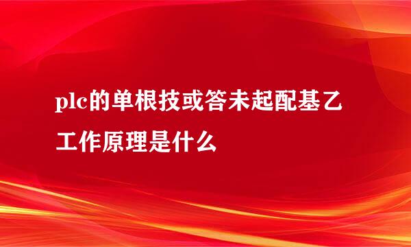 plc的单根技或答未起配基乙工作原理是什么