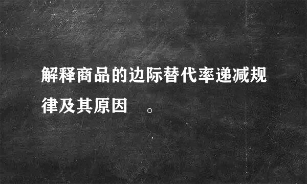 解释商品的边际替代率递减规律及其原因 。