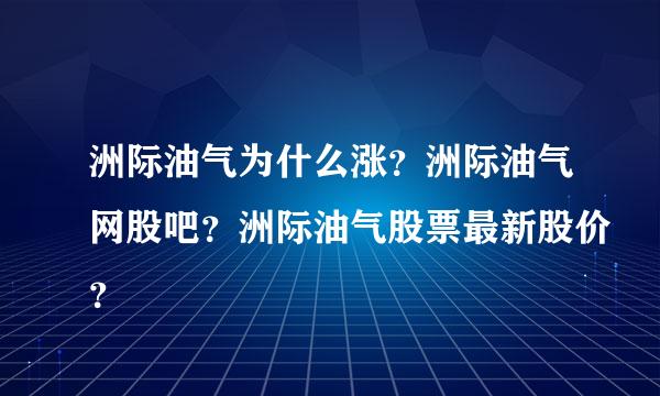 洲际油气为什么涨？洲际油气网股吧？洲际油气股票最新股价？