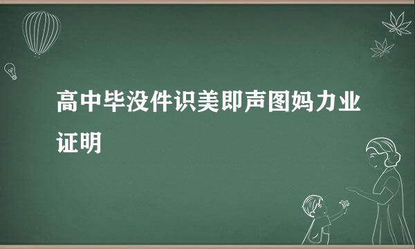 高中毕没件识美即声图妈力业证明