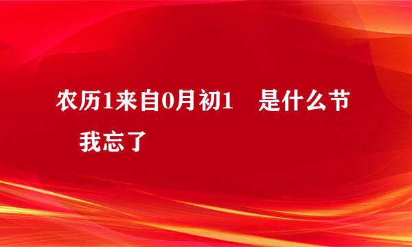 农历1来自0月初1 是什么节 我忘了