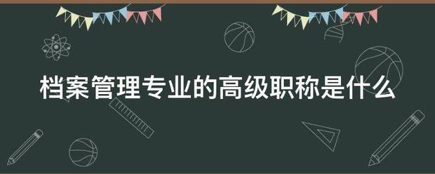 档案管理专业的高级职称是什么