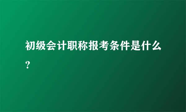 初级会计职称报考条件是什么？