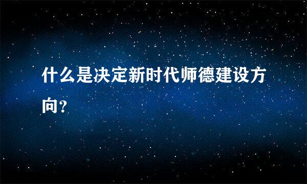 什么是决定新时代师德建设方向？