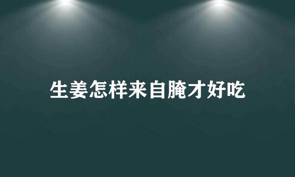 生姜怎样来自腌才好吃