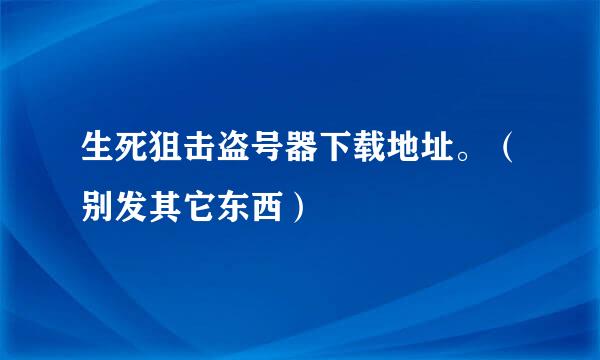 生死狙击盗号器下载地址。（别发其它东西）