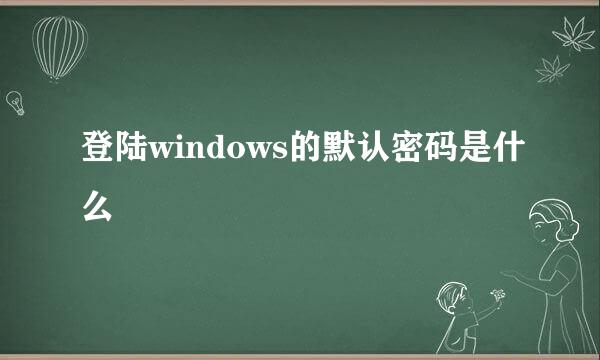 登陆windows的默认密码是什么