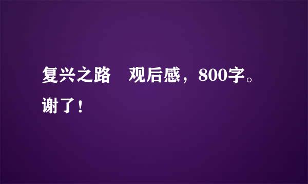 复兴之路 观后感，800字。谢了！