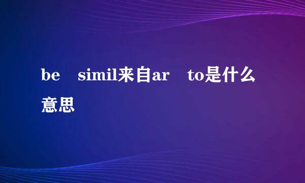 be simil来自ar to是什么意思