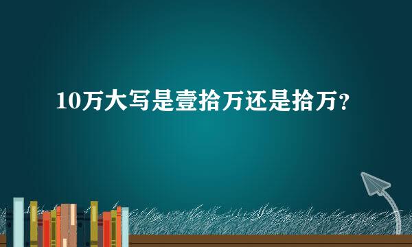 10万大写是壹拾万还是拾万？