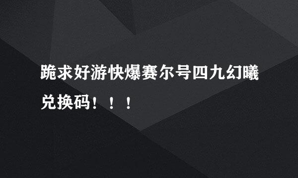 跪求好游快爆赛尔号四九幻曦兑换码！！！