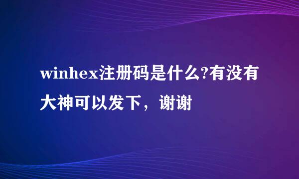 winhex注册码是什么?有没有大神可以发下，谢谢