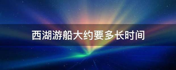 西该友八通按个远湖游船大约要多长时间