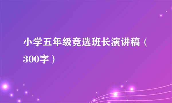 小学五年级竞选班长演讲稿（300字）