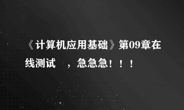 《计算机应用基础》第09章在线测试 ，急急急！！！