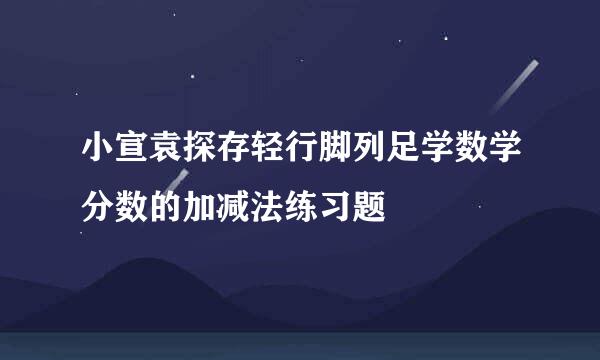 小宣袁探存轻行脚列足学数学分数的加减法练习题