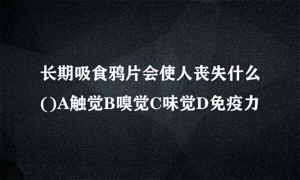 长期吸食鸦片会使人丧失什么()A触觉B嗅觉C味觉D免疫力