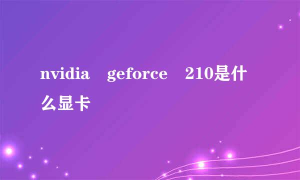 nvidia geforce 210是什么显卡