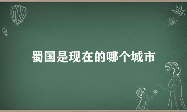 蜀国是现在的哪个城市