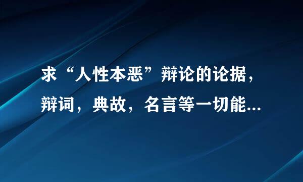 求“人性本恶”辩论的论据，辩词，典故，名言等一切能打败人性本善学说的东西。