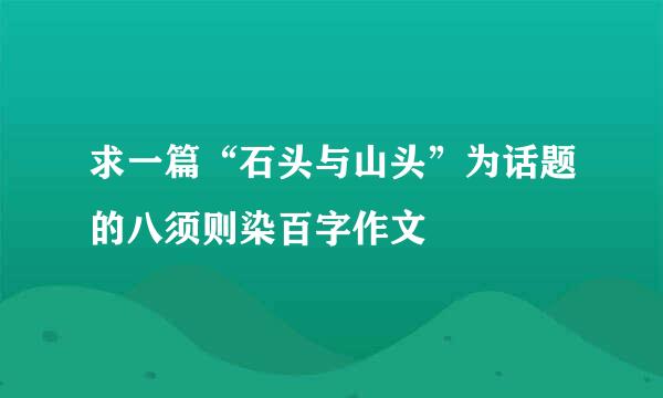 求一篇“石头与山头”为话题的八须则染百字作文