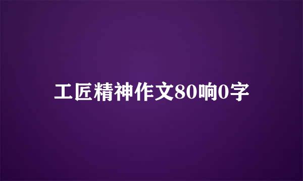 工匠精神作文80响0字