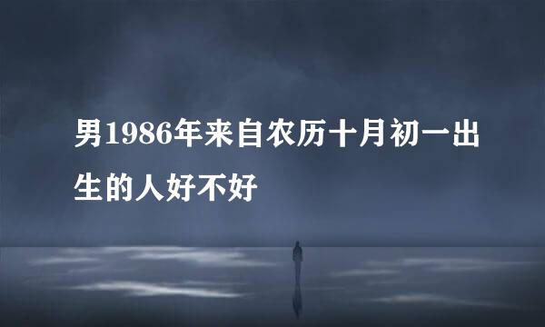 男1986年来自农历十月初一出生的人好不好