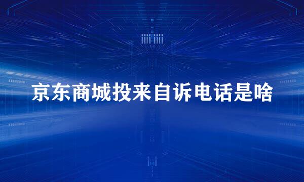 京东商城投来自诉电话是啥