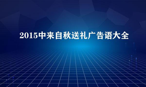 2015中来自秋送礼广告语大全