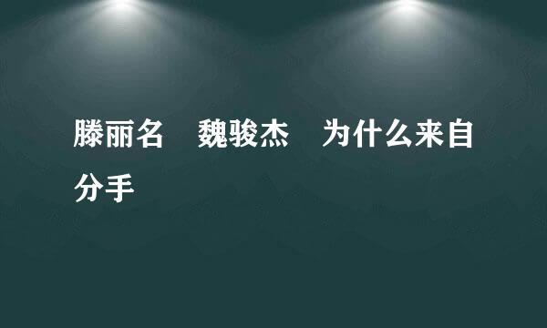 滕丽名 魏骏杰 为什么来自分手