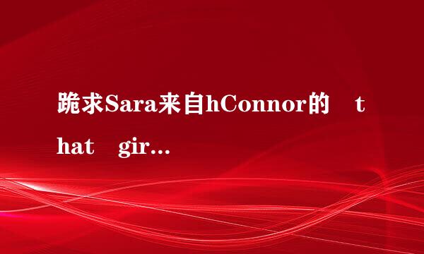 跪求Sara来自hConnor的 that girl的歌词 中英文对照的