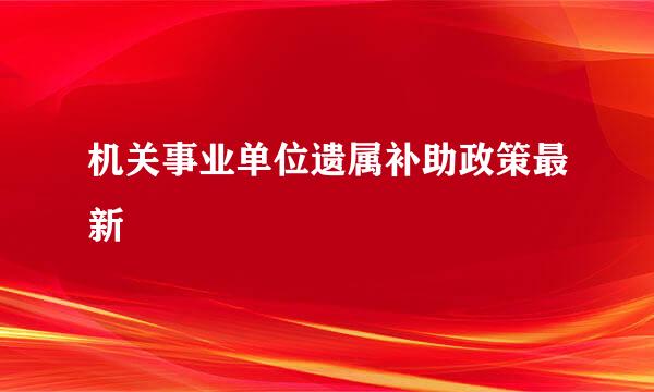 机关事业单位遗属补助政策最新