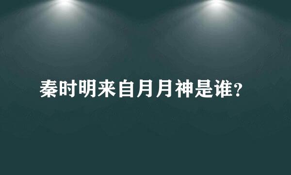 秦时明来自月月神是谁？