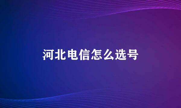 河北电信怎么选号