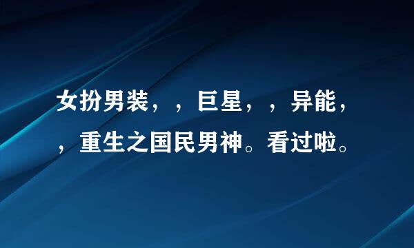 女扮男装，，巨星，，异能，，重生之国民男神。看过啦。