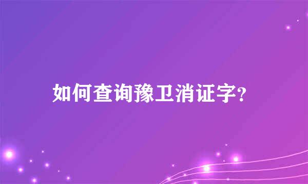 如何查询豫卫消证字？