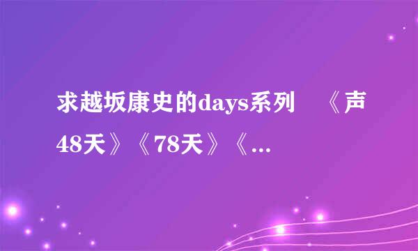 求越坂康史的days系列 《声48天》《78天》《68天》《39天》 要中字的