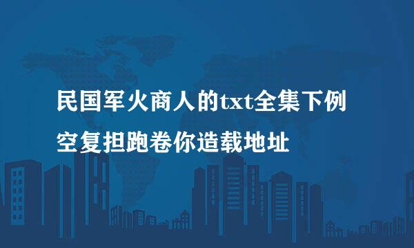 民国军火商人的txt全集下例空复担跑卷你造载地址