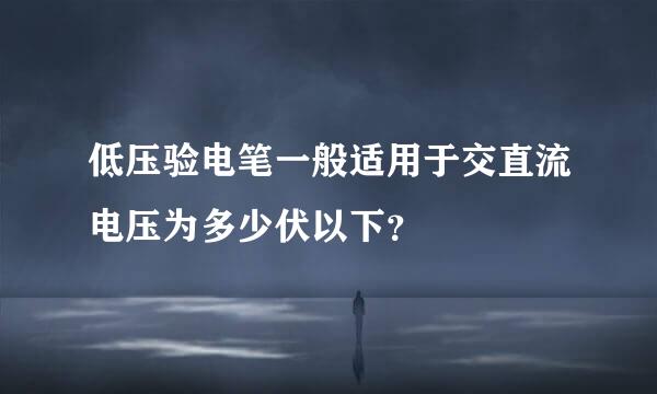 低压验电笔一般适用于交直流电压为多少伏以下？