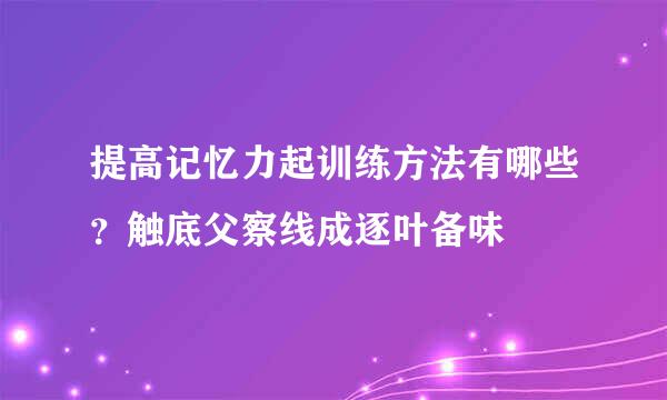 提高记忆力起训练方法有哪些？触底父察线成逐叶备味