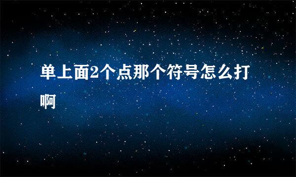 单上面2个点那个符号怎么打啊