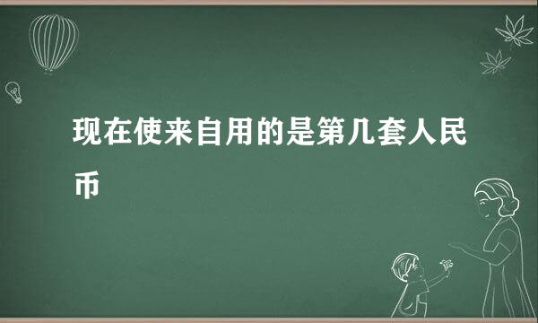 现在使来自用的是第几套人民币﹖