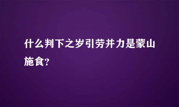 什么判下之岁引劳并力是蒙山施食？