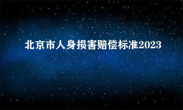 北京市人身损害赔偿标准2023