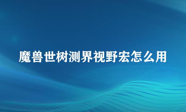 魔兽世树测界视野宏怎么用