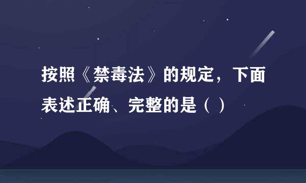 按照《禁毒法》的规定，下面表述正确、完整的是（）